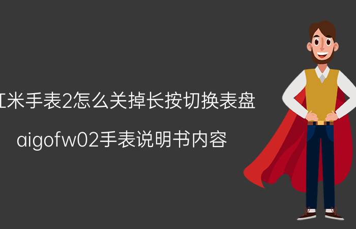 红米手表2怎么关掉长按切换表盘 aigofw02手表说明书内容？